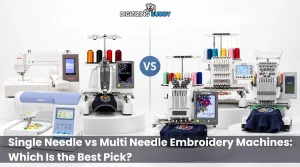 Single Needle vs Multi Needle Embroidery Machines: Which Is the Best Pick?